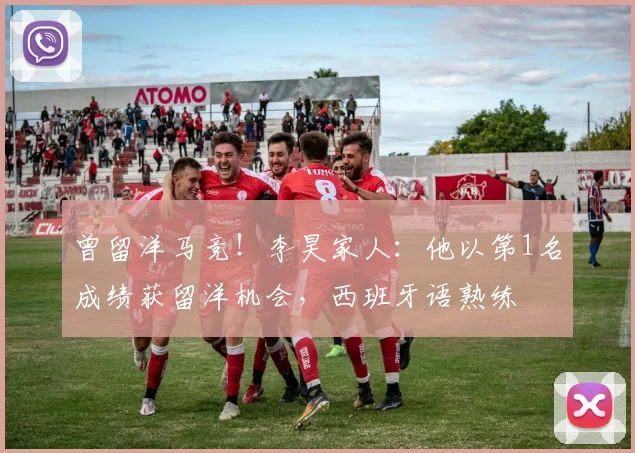 曾留洋马竞！李昊家人：他以第1名成绩获留洋机会，西班牙语熟练