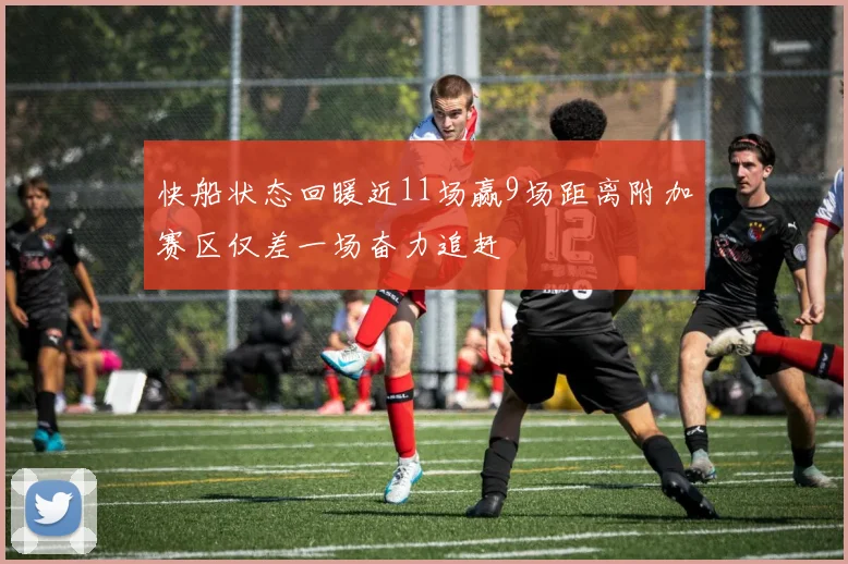 快船状态回暖近11场赢9场距离附加赛区仅差一场奋力追赶