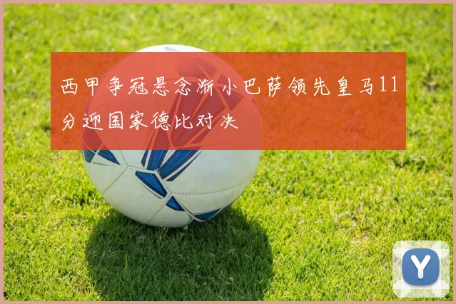 西甲争冠悬念渐小巴萨领先皇马11分迎国家德比对决