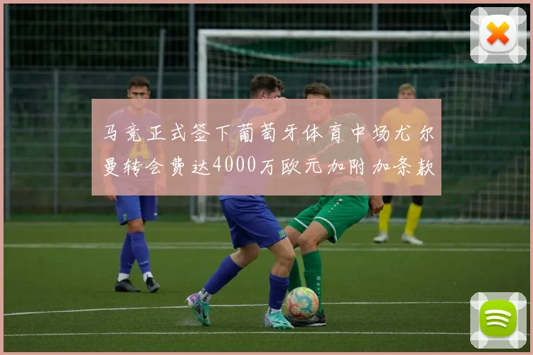 马竞正式签下葡萄牙体育中场尤尔曼转会费达4000万欧元加附加条款