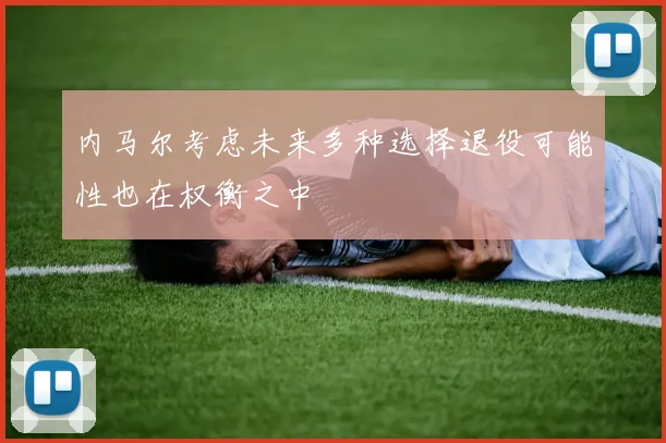内马尔考虑未来多种选择退役可能性也在权衡之中